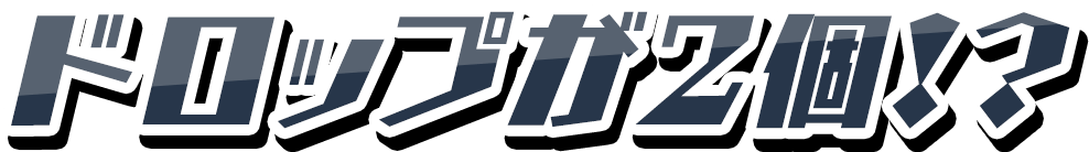 ドロップが2個!?